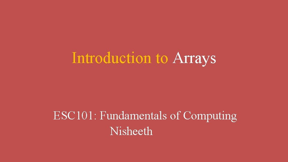 Introduction to Arrays ESC 101: Fundamentals of Computing Nisheeth 