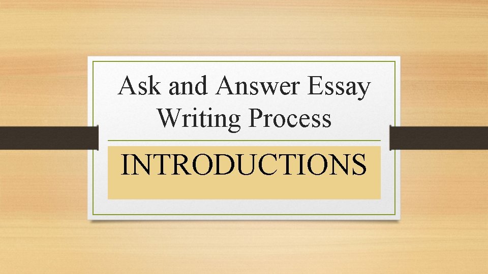 Ask and Answer Essay Writing Process INTRODUCTIONS 