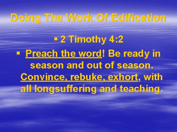Doing The Work Of Edification § 2 Timothy 4: 2 § Preach the word!