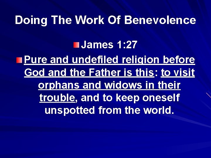 Doing The Work Of Benevolence James 1: 27 Pure and undefiled religion before God