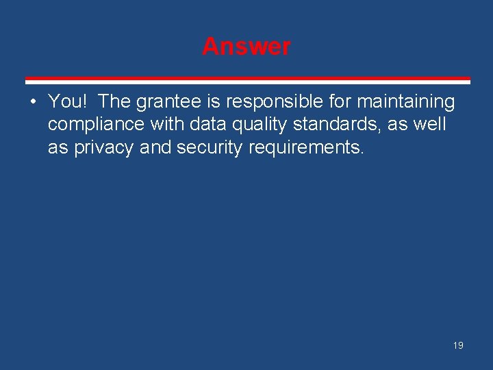 Answer • You! The grantee is responsible for maintaining compliance with data quality standards,