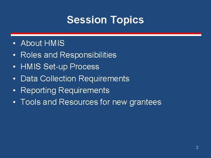 Session Topics • • • About HMIS Roles and Responsibilities HMIS Set-up Process Data
