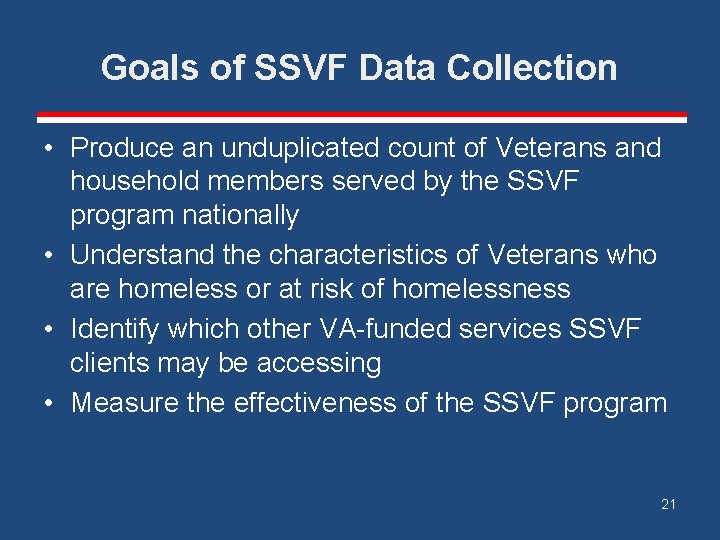 Goals of SSVF Data Collection • Produce an unduplicated count of Veterans and household