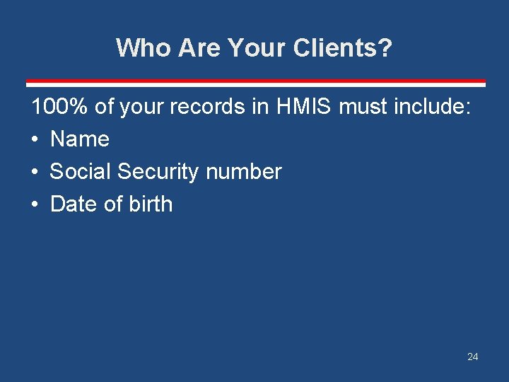 Who Are Your Clients? 100% of your records in HMIS must include: • Name