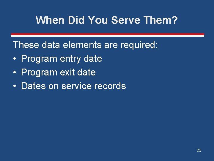 When Did You Serve Them? These data elements are required: • Program entry date