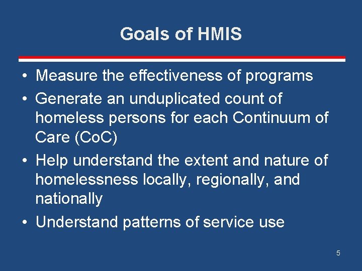 Goals of HMIS • Measure the effectiveness of programs • Generate an unduplicated count