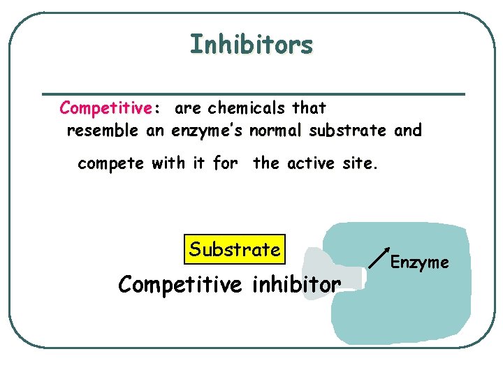 Inhibitors Competitive: are chemicals that resemble an enzyme’s normal substrate and compete with it