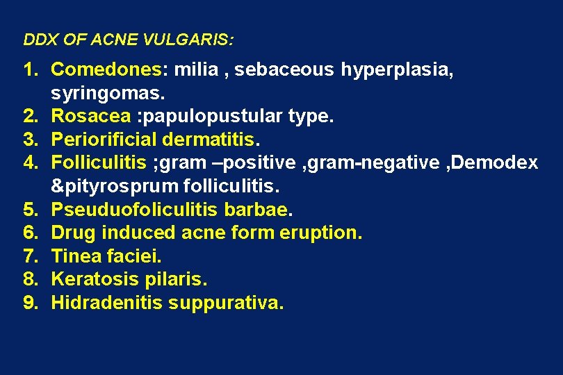 DDX OF ACNE VULGARIS: 1. Comedones: milia , sebaceous hyperplasia, syringomas. 2. Rosacea :