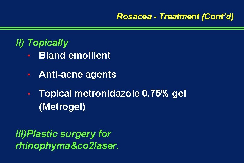 Rosacea - Treatment (Cont’d) II) Topically • Bland emollient • Anti-acne agents • Topical