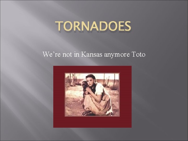 TORNADOES We’re not in Kansas anymore Toto 