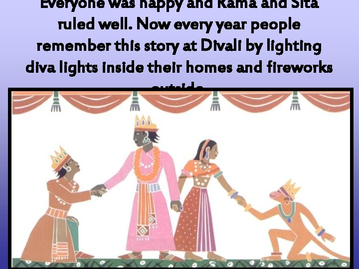 Everyone was happy and Rama and Sita ruled well. Now every year people remember