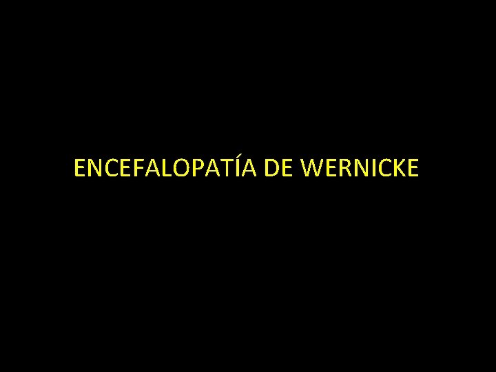 ENCEFALOPATÍA DE WERNICKE 