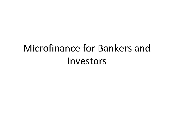 Microfinance for Bankers and Investors 