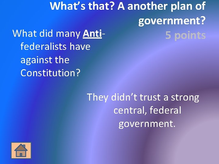 What’s that? A another plan of government? What did many Anti 5 points federalists