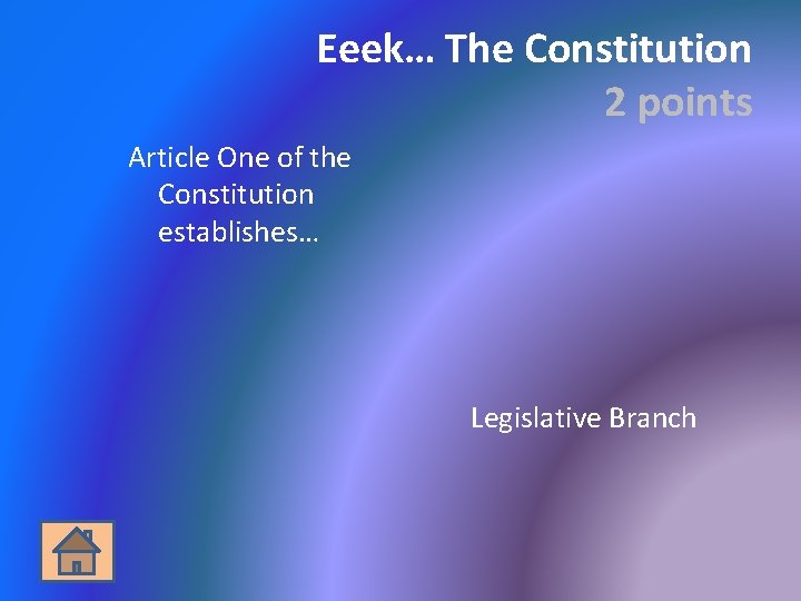 Eeek… The Constitution 2 points Article One of the Constitution establishes… Legislative Branch 
