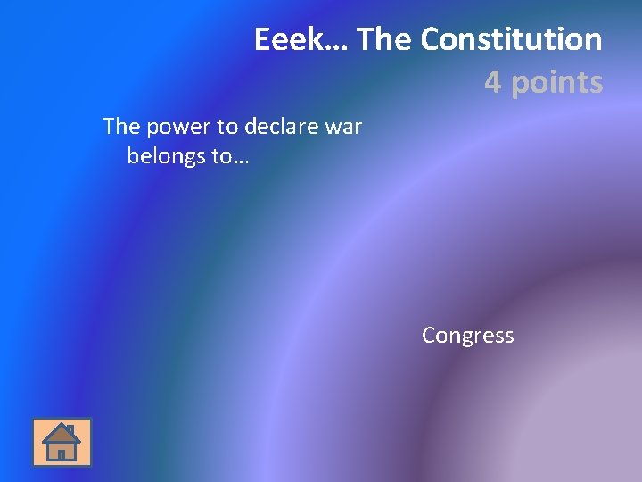 Eeek… The Constitution 4 points The power to declare war belongs to… Congress 