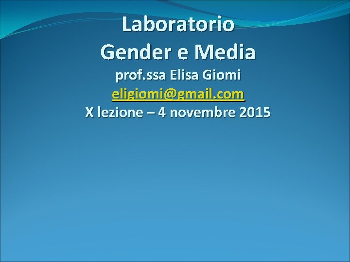 Laboratorio Gender e Media prof. ssa Elisa Giomi eligiomi@gmail. com X lezione – 4