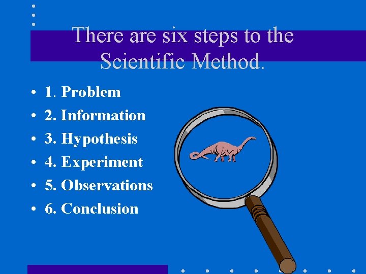 There are six steps to the Scientific Method. • • • 1. Problem 2.