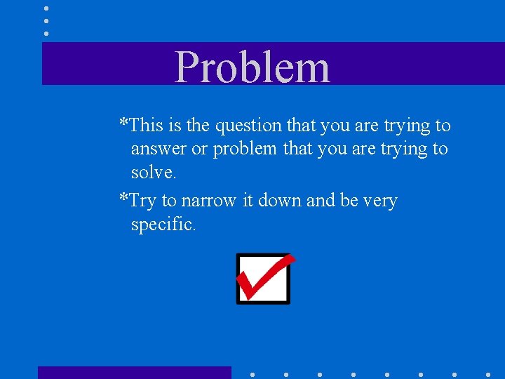 Problem *This is the question that you are trying to answer or problem that