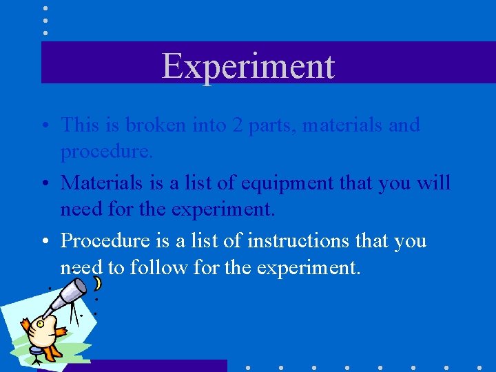 Experiment • This is broken into 2 parts, materials and procedure. • Materials is