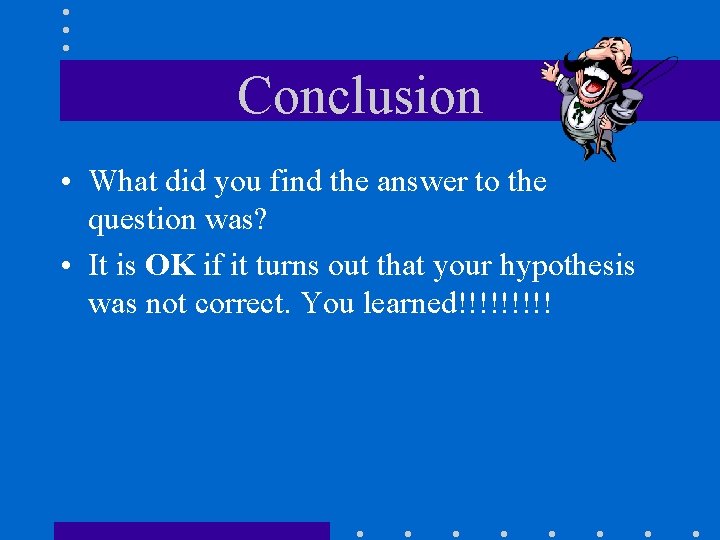 Conclusion • What did you find the answer to the question was? • It