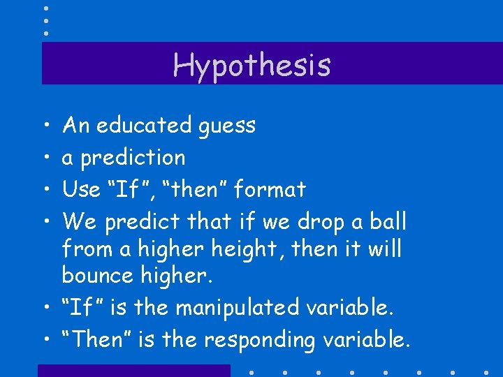 Hypothesis • • An educated guess a prediction Use “If”, “then” format We predict