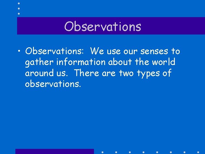 Observations • Observations: We use our senses to gather information about the world around