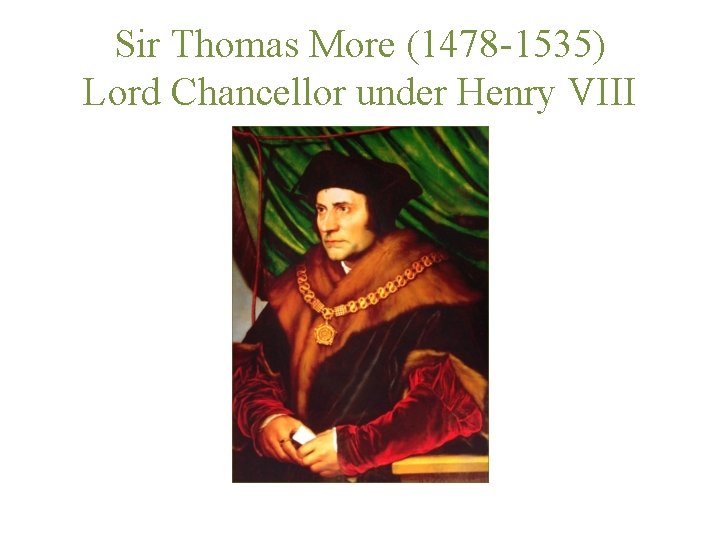 Sir Thomas More (1478 -1535) Lord Chancellor under Henry VIII 