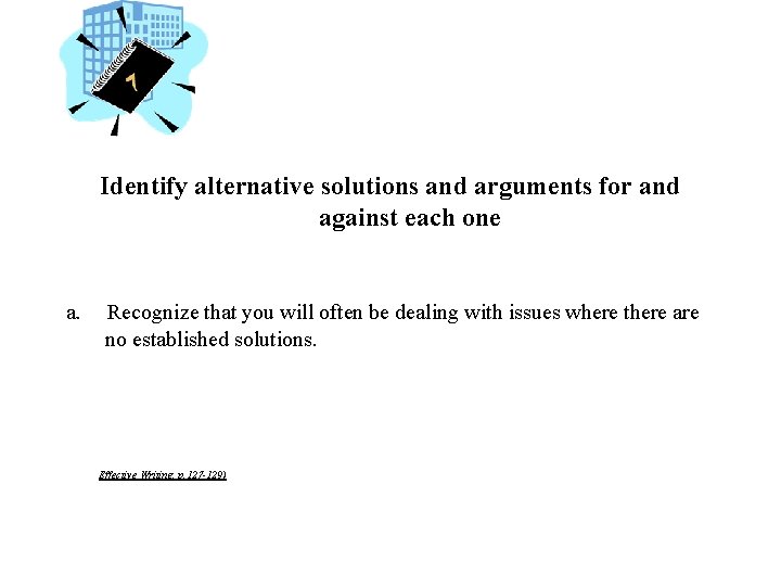 Identify alternative solutions and arguments for and against each one a. Recognize that you