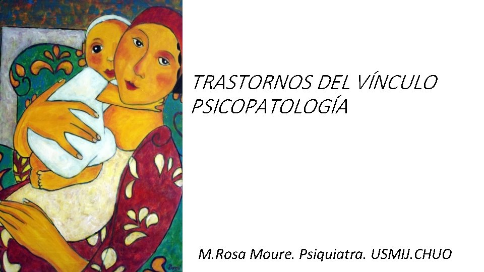 TRASTORNOS DEL VÍNCULO PSICOPATOLOGÍA M. Rosa Moure. Psiquiatra. USMIJ. CHUO 