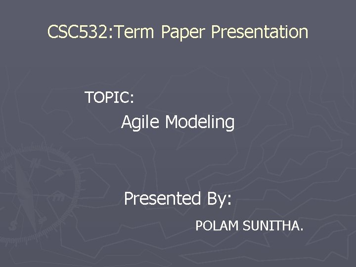 CSC 532: Term Paper Presentation TOPIC: Agile Modeling Presented By: POLAM SUNITHA. 