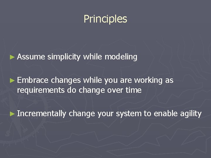 Principles ► Assume simplicity while modeling ► Embrace changes while you are working as