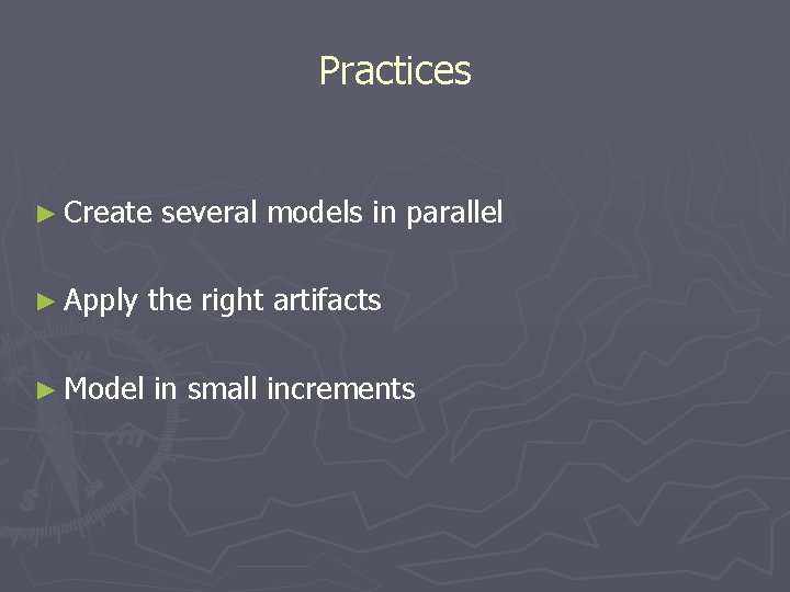 Practices ► Create several models in parallel ► Apply the right artifacts ► Model