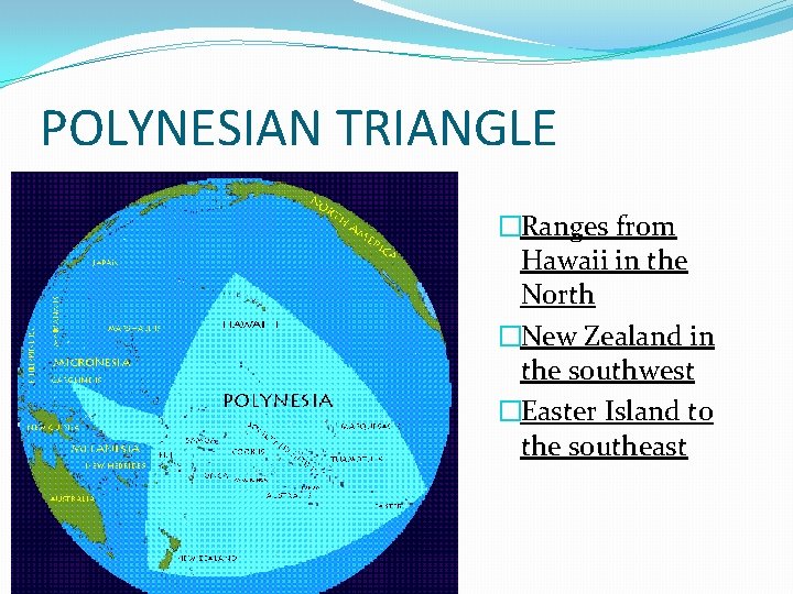 POLYNESIAN TRIANGLE �Ranges from Hawaii in the North �New Zealand in the southwest �Easter