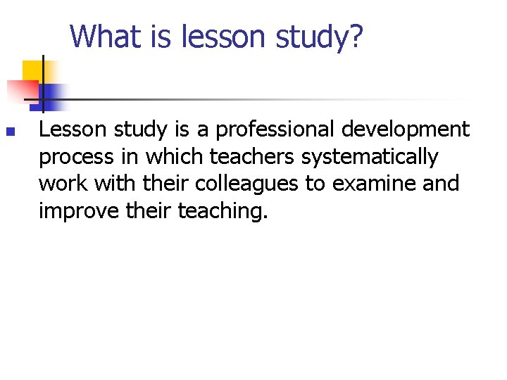 What is lesson study? n Lesson study is a professional development process in which