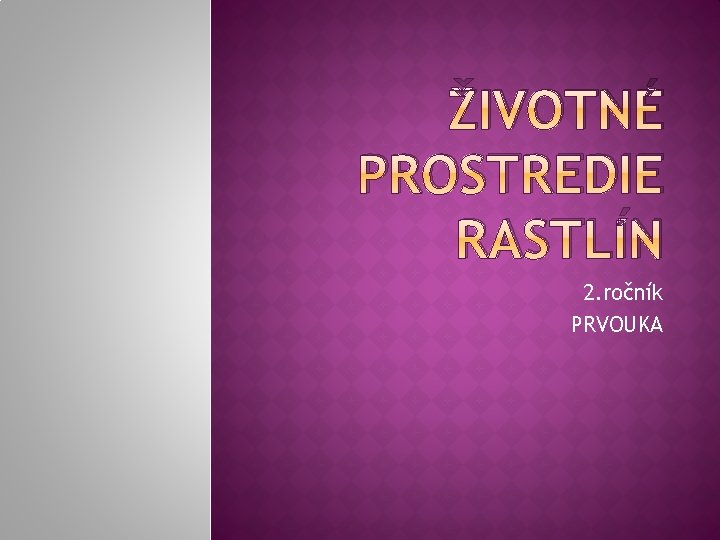 ŽIVOTNÉ PROSTREDIE RASTLÍN 2. ročník PRVOUKA 
