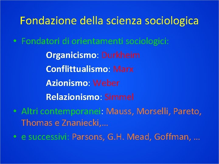 Fondazione della scienza sociologica • Fondatori di orientamenti sociologici: Organicismo: Durkheim Conflittualismo: Marx Azionismo: