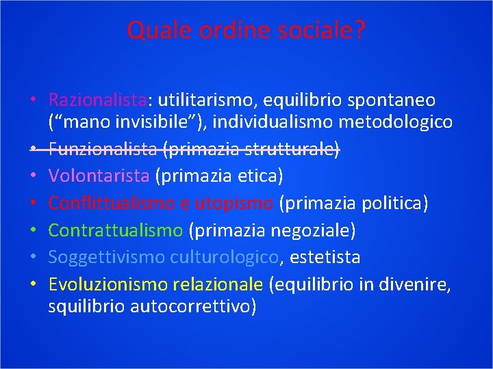 Quale ordine sociale? • Razionalista: utilitarismo, equilibrio spontaneo (“mano invisibile”), individualismo metodologico • Funzionalista