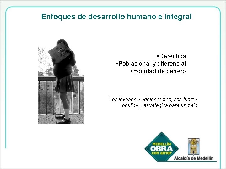 Enfoques de desarrollo humano e integral §Derechos §Poblacional y diferencial §Equidad de género Los