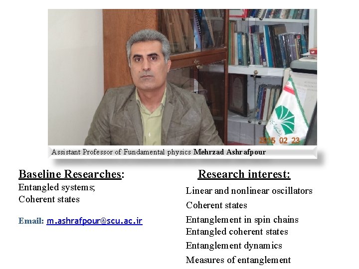 Assistant Professor of Fundamental physics Mehrzad Ashrafpour Baseline Researches: Entangled systems; Coherent states Email: