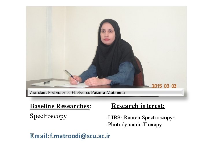 Assistant Professor of Photonics Fatima Matroodi Baseline Researches: Spectroscopy Research interest: LIBS- Raman Spectroscopy.