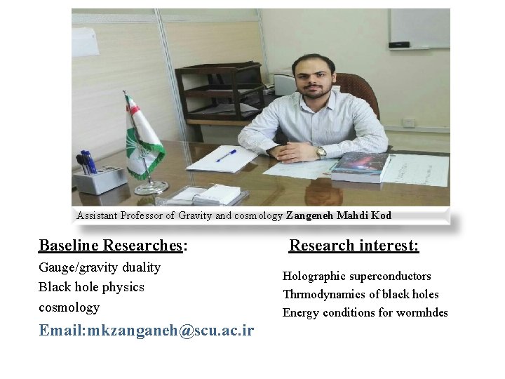 Assistant Professor of Gravity and cosmology Zangeneh Mahdi Kod Baseline Researches: Gauge/gravity duality Black