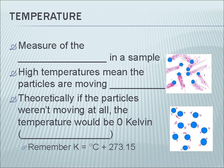 TEMPERATURE Measure of the ________ in a sample High temperatures mean the particles are