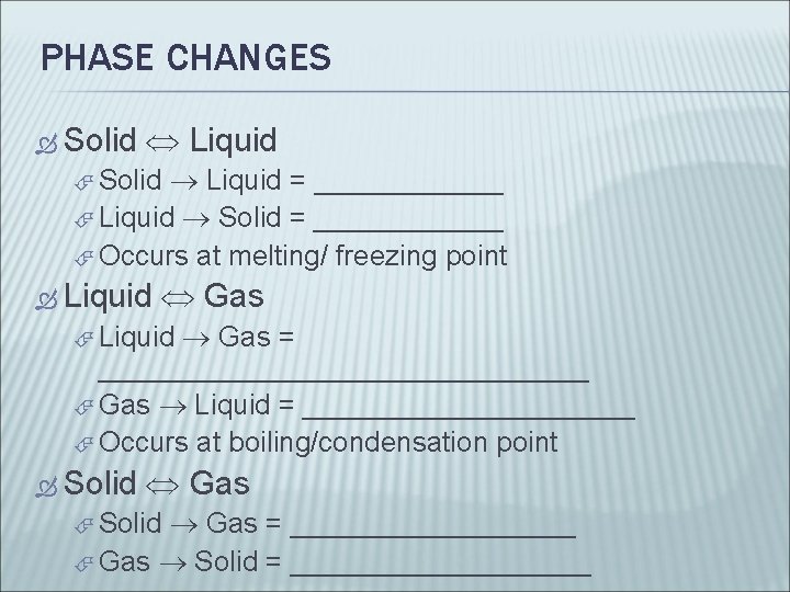 PHASE CHANGES Solid Liquid = ______ Liquid Solid = ______ Occurs at melting/ freezing