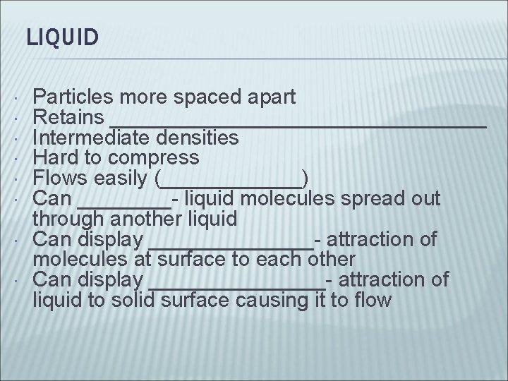 LIQUID Particles more spaced apart Retains ________________ Intermediate densities Hard to compress Flows easily