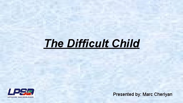 The Difficult Child Presented by: Marc Cheriyan 