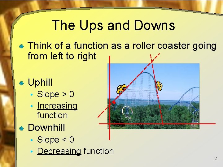 The Ups and Downs Think of a function as a roller coaster going from