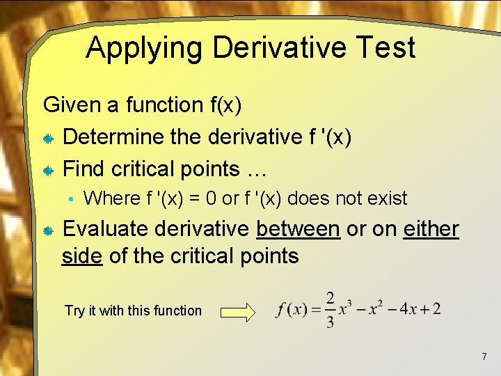 Applying Derivative Test Given a function f(x) Determine the derivative f '(x) Find critical