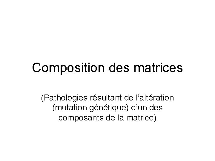 Composition des matrices (Pathologies résultant de l’altération (mutation génétique) d’un des composants de la