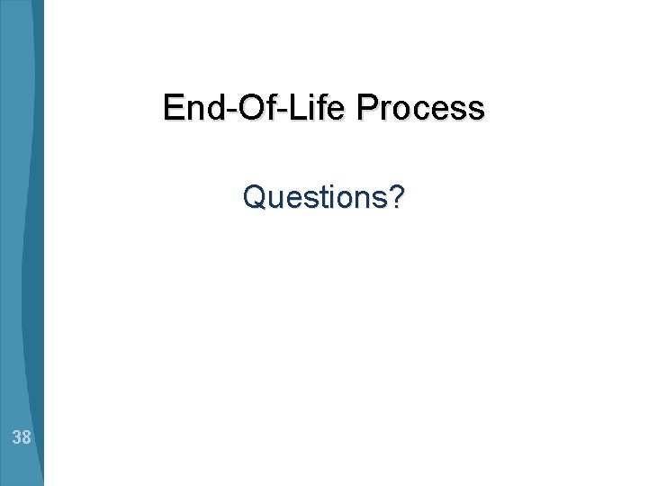 End-Of-Life Process Questions? 38 